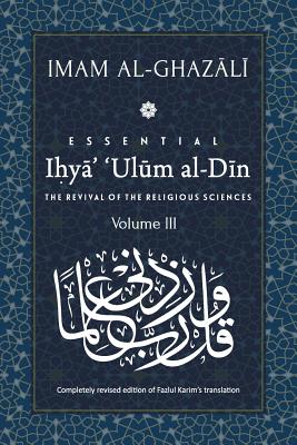 ESSENTIAL IHYA' 'ULUM AL-DIN - Volume 3: The Revival of the Religious Sciences - Karim, Fazlul (Contributions by), and Al-Ghazali, Abu Hamid