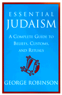 Essential Judaism: A Complete Guide to Beliefs, Customs and Rituals - Robinson, George