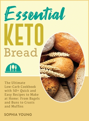 Essential Keto Bread: The Ultimate Low-Carb Cookbook with 50+ Quick and Easy Recipes to Make at Home: From Bagels and Buns to Crusts and Muffins - Young, Sophia