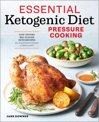 Essential Ketogenic Diet Pressure Cooking: Low-Effort, Big-Flavor Keto Recipes for Any Pressure Cooker or Multicooker - Downes, Jane