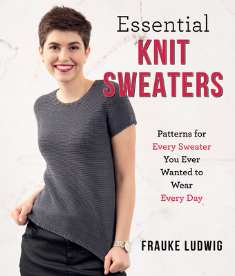 Essential Knit Sweaters: Patterns for Every Sweater You Ever Wanted to Wear Every Day - Ludwig, Frauke