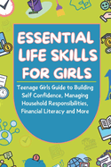 Essential Life Skills For Girls: Teenage Girls Guide to Building Self Confidence, Managing Household Responsibilities, Financial Literacy and More