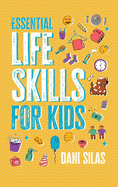 Essential Life Skills for Kids: A Guide to Growing Up, Making Friends, Being a Leader, Handling Money, Keeping Healthy, Cooking Meals, Making Decisions, and Much More: A Guide to Growing Up, Making Friends, Being a Leader, Handling Money, Keeping...