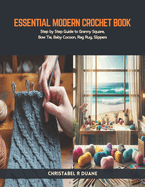 Essential Modern Crochet Book: Step by Step Guide to Granny Square, Bow Tie, Baby Cocoon, Rag Rug, Slippers