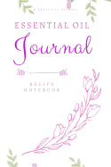 Essential Oil Journal: A Recipe Notebook - Organize Your Aromatherapy and Essential Oil Recipes