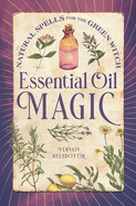 Essential Oil Magic: Natural Spells for the Green Witch