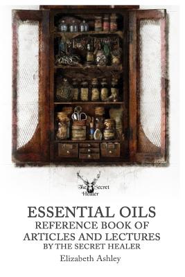 Essential Oil Reference Book: Articles and Lectures By The Secret Healer - Ashley, Elizabeth