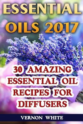 Essential Oils 2017: 30 Amazing Essential Oil Recipes for Diffusers - White, Vernon