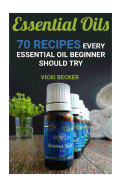 Essential Oils: 70 Recipes Every Essential Oil Beginner Should Try