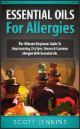 Essential Oils for Allergies: The Ultimate Beginners Guide to Stop Sneezing, Dry Eyes, Sinuses & Common Allergies