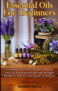 Essential Oils for Beginners: Everything you need to begin enhancing your life with essential oils, and the right recipes to start off your journey to wellness