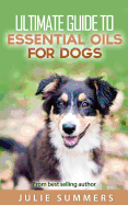 Essential Oils for Dogs: 2 Manuscripts - Essential Oils for Dogs Guide & 100 Safe and Easy Essential Oils for Dog Recipes