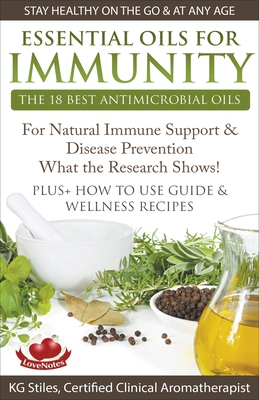 Essential Oils for Immunity The 18 Best Antimicrobial Oils For Natural Immune Support & Disease Prevention What the Research Shows! Plus How to Use Guide & Wellness Recipes - Stiles, Kg