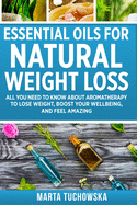 Essential Oils for Natural Weight Loss: All You Need to Know about Aromatherapy to Lose Massive Weight and Feel Amazing