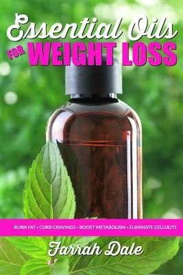 Essential Oils for Weight Loss: The Ultimate Beginners Guide to Losing Weight, B - Dale, Farrah