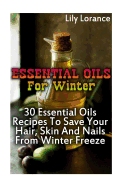 Essential Oils for Winter: 30 Essential Oils Recipes to Save Your Hair, Skin and Nails from Winter Freeze