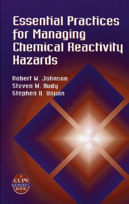 Essential Practices for Managing Chemical Reactivity Hazards - Johnson, Robert W, and Rudy, Steven W, and Unwin, Stephen D