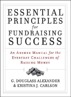 Essential Principles for Fundraising Success: An Answer Manual for the Everyday Challenges of Raising Money - Alexander, G Douglass, and Carlson, Kristina J