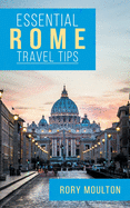 Essential Rome Travel Tips: Secrets, Advice & Insight for a Perfect Rome Vacation