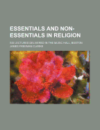 Essentials and Non-Essentials in Religion. Six Lectures Delivered in the Music Hall, Boston