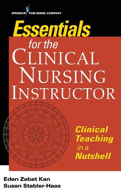 Essentials for the Clinical Nursing Instructor: Clinical Teaching in a Nutshell - Kan, Eden Zabat, and Stabler-Haas, Susan