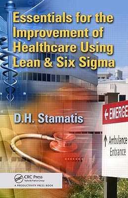 Essentials for the Improvement of Healthcare Using Lean & Six SIGMA - Stamatis, D H