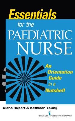 Essentials for the Paediatric Nurse: An Orientation Guide in a Nutshell - Rupert, Diana, and Young, Kathleen