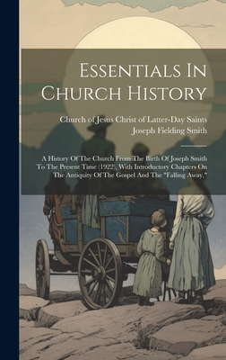 Essentials In Church History: A History Of The Church From The Birth Of Joseph Smith To The Present Time (1922), With Introductory Chapters On The Antiquity Of The Gospel And The "falling Away," - Smith, Joseph Fielding, and Church of Jesus Christ of Latter-Day Sa (Creator)