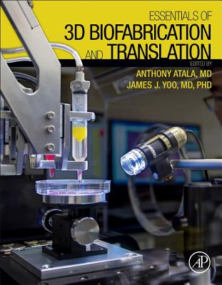 Essentials of 3D Biofabrication and Translation - Atala, Anthony, and Yoo, James J
