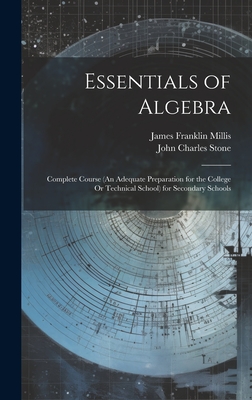 Essentials of Algebra: Complete Course (An Adequate Preparation for the College Or Technical School) for Secondary Schools - Stone, John Charles, and Millis, James Franklin