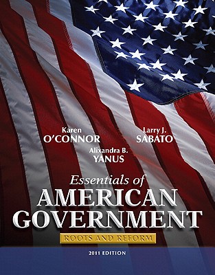 Essentials of American Government: Roots and Reform - O'Connor, Karen, Dr., and Sabato, Larry, and Yanus, Alixandra B