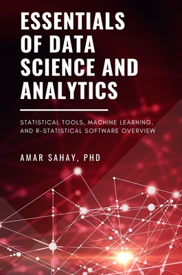 Essentials of Data Science and Analytics: Statistical Tools, Machine Learning, and R-Statistical Software Overview - Sahay, Amar