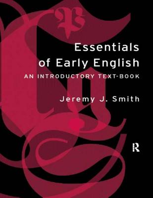 Essentials of Early English: Old, Middle and Early Modern English - Smith, Jeremy J, Dr.