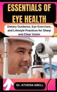 Essentials of Eye Health: Dietary Guidance, Eye Exercises, and Lifestyle Practices for Sharp and Clear Vision