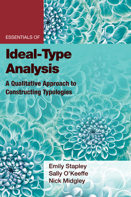 Essentials of Ideal-Type Analysis: A Qualitative Approach to Constructing Typologies - Stapley, Emily, PhD, and O'Keeffe, Sally, PhD, and Midgley, Nick, PhD