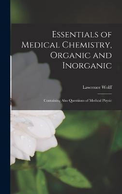 Essentials of Medical Chemistry, Organic and Inorganic: Containing Also Questiions of Medical Physic - Wolff, Lawrence