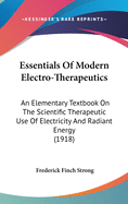 Essentials of Modern Electro-Therapeutics: An Elementary Textbook on the Scientific Therapeutic Use of Electricity and Radiant Energy (1918)