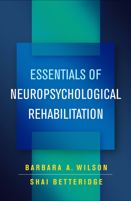 Essentials of Neuropsychological Rehabilitation - Wilson, Barbara A, OBE, PhD, and Betteridge, Shai