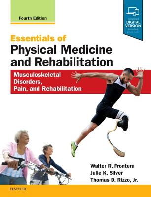 Essentials of Physical Medicine and Rehabilitation: Musculoskeletal Disorders, Pain, and Rehabilitation - Frontera, Walter R., MD, PhD, and Silver, Julie K.