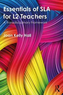 Essentials of SLA for L2 Teachers: A Transdisciplinary Framework - Hall, Joan Kelly
