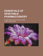 Essentials of Vegetable Pharmacognosy: A Treatise on Structural Botany