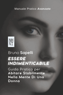 Essere Indimenticabile: Guida Pratica per Abitare Stabilmente Nella Mente Di Una Donna