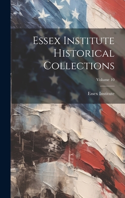 Essex Institute Historical Collections; Volume 10 - Essex Institute (Creator)