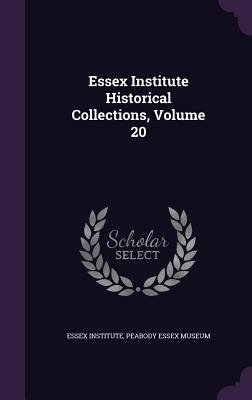 Essex Institute Historical Collections, Volume 20 - Institute, Essex, and Peabody Essex Museum (Creator)