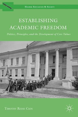 Establishing Academic Freedom: Politics, Principles, and the Development of Core Values - Cain, Timothy Reese