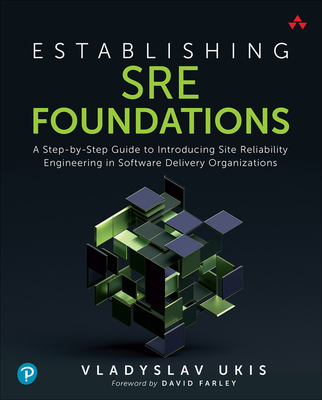 Establishing SRE Foundations: A Step-by-Step Guide to Introducing Site Reliability Engineering in Software Delivery Organizations - Ukis, Vladyslav