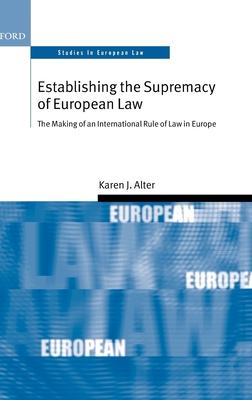 Establishing the Supremacy of European Law: The Making of an International Rule of Law in Europe - Alter, Karen J