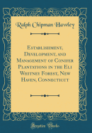 Establishment, Development, and Management of Conifer Plantations in the Eli Whitney Forest, New Haven, Connecticut (Classic Reprint)