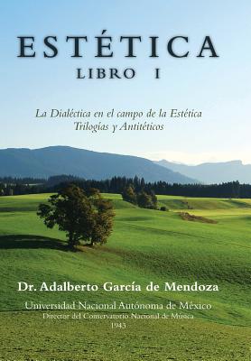 Estetica Libro I: La Dialectica En El Campo de La Estetica Trilogias y Antiteticos - de Mendoza, Adalberto Garcia, Dr.