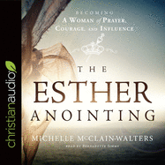 Esther Anointing: Becoming a Woman of Prayer, Courage, and Influence